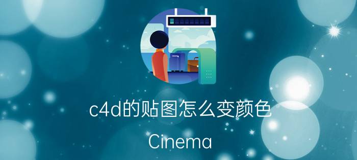 c4d的贴图怎么变颜色 Cinema 4D贴图颜色变化教程